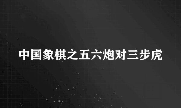 中国象棋之五六炮对三步虎
