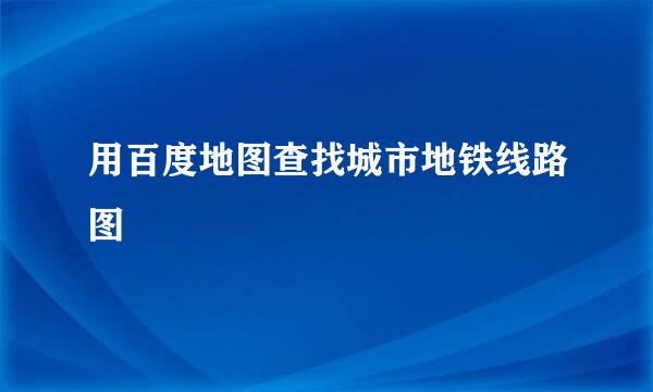用百度地图查找城市地铁线路图