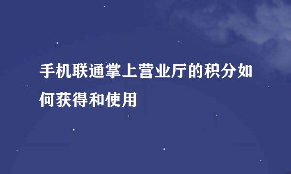 手机联通掌上营业厅的积分如何获得和使用