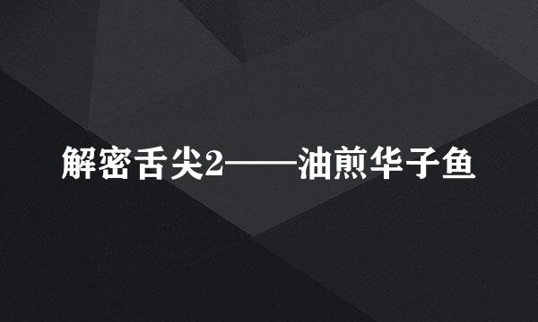 解密舌尖2——油煎华子鱼