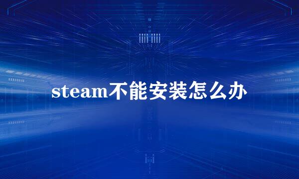 steam不能安装怎么办