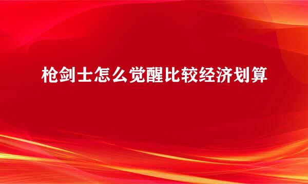 枪剑士怎么觉醒比较经济划算