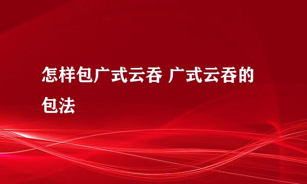 怎样包广式云吞 广式云吞的包法