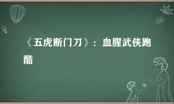 《五虎断门刀》：血腥武侠跑酷