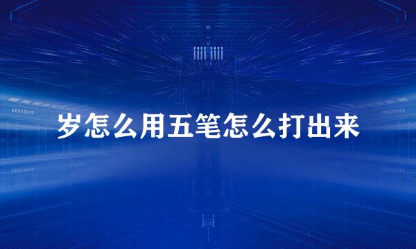 岁怎么用五笔怎么打出来