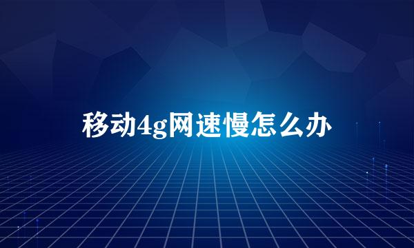 移动4g网速慢怎么办