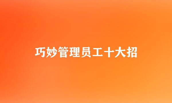 巧妙管理员工十大招
