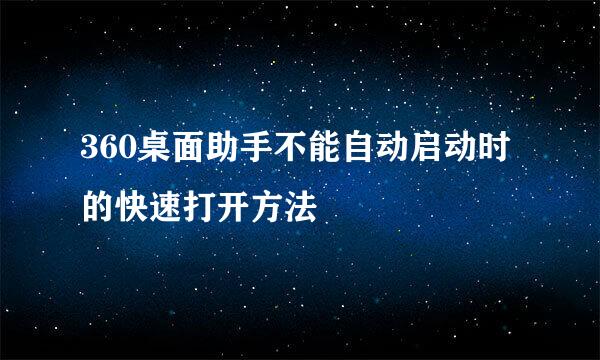 360桌面助手不能自动启动时的快速打开方法