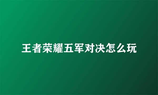 王者荣耀五军对决怎么玩
