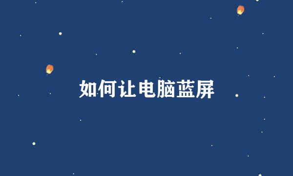 如何让电脑蓝屏