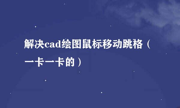 解决cad绘图鼠标移动跳格(一卡一卡的)