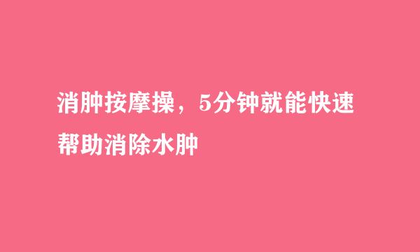 消肿按摩操，5分钟就能快速帮助消除水肿