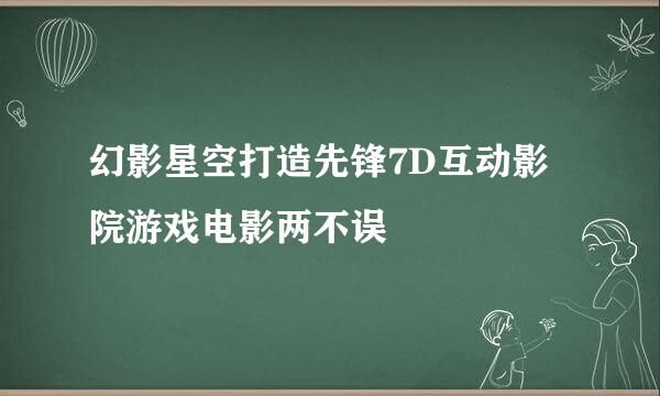 幻影星空打造先锋7D互动影院游戏电影两不误