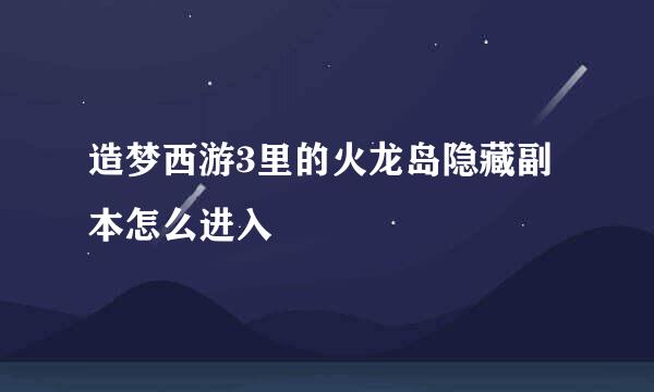 造梦西游3里的火龙岛隐藏副本怎么进入