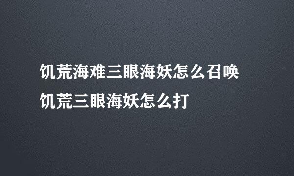 饥荒海难三眼海妖怎么召唤 饥荒三眼海妖怎么打