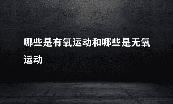 哪些是有氧运动和哪些是无氧运动