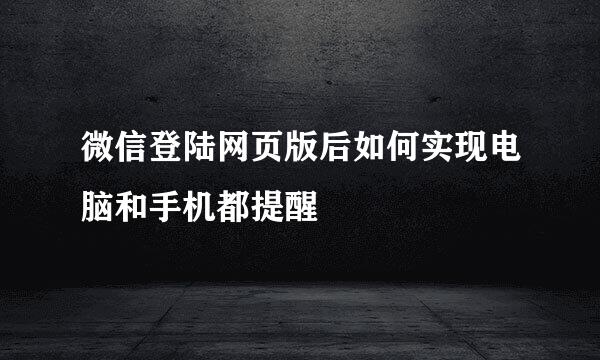 微信登陆网页版后如何实现电脑和手机都提醒