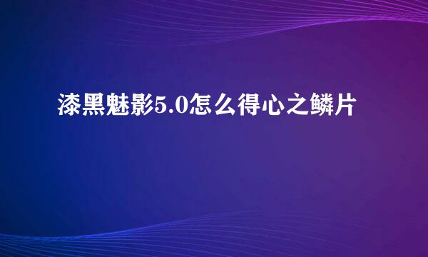 漆黑魅影5.0怎么得心之鳞片
