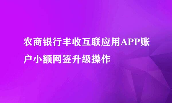 农商银行丰收互联应用APP账户小额网签升级操作