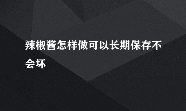 辣椒酱怎样做可以长期保存不会坏