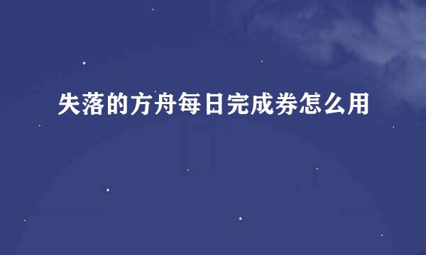 失落的方舟每日完成券怎么用
