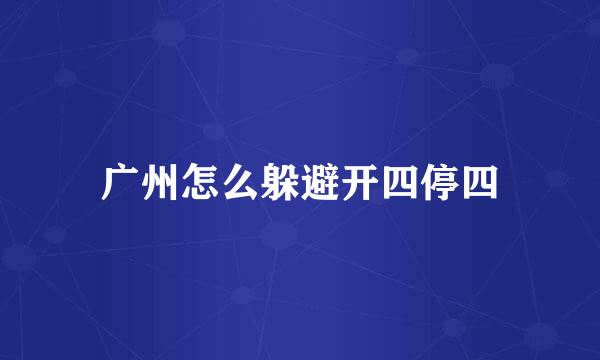 广州怎么躲避开四停四