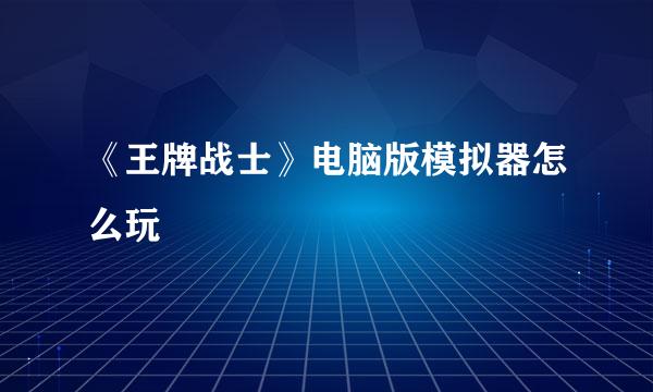 《王牌战士》电脑版模拟器怎么玩