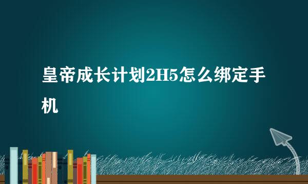 皇帝成长计划2H5怎么绑定手机