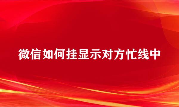 微信如何挂显示对方忙线中