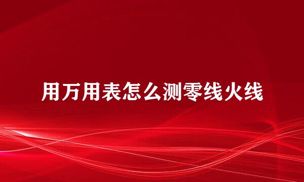 用万用表怎么测零线火线