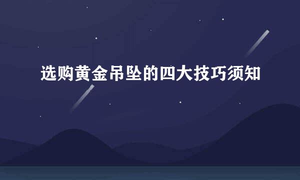 选购黄金吊坠的四大技巧须知