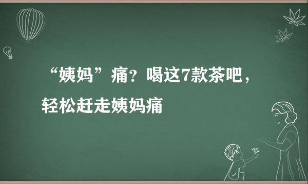 “姨妈”痛？喝这7款茶吧，轻松赶走姨妈痛
