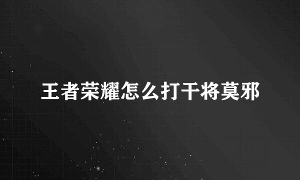 王者荣耀怎么打干将莫邪