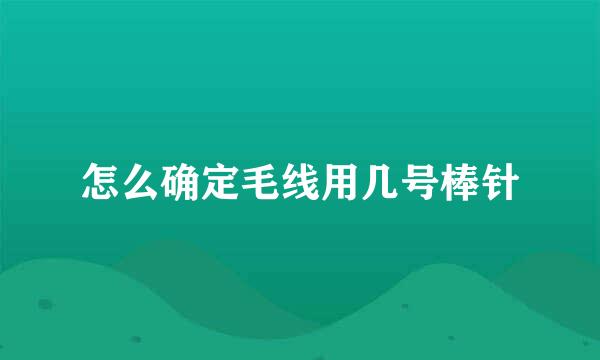 怎么确定毛线用几号棒针