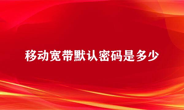 移动宽带默认密码是多少