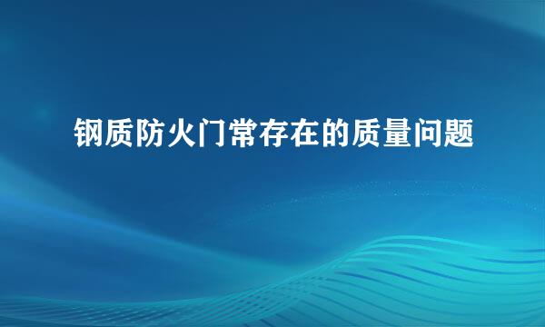 钢质防火门常存在的质量问题