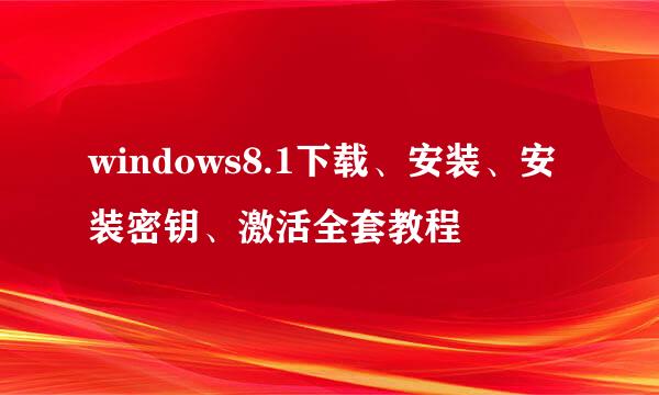 windows8.1下载、安装、安装密钥、激活全套教程