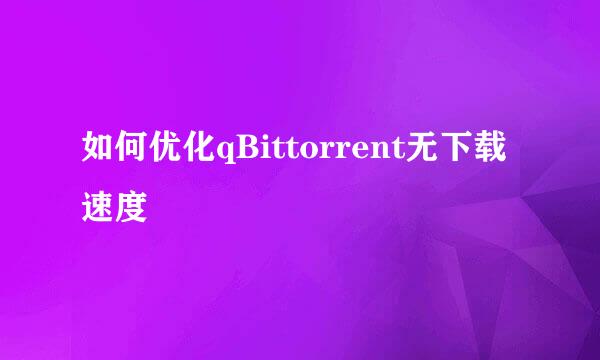 如何优化qBittorrent无下载速度