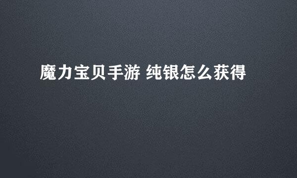 魔力宝贝手游 纯银怎么获得