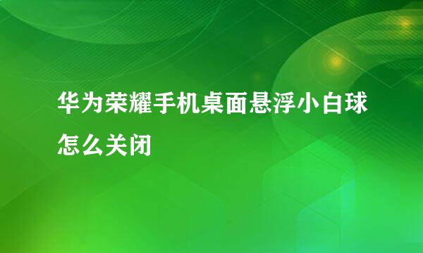华为荣耀手机桌面悬浮小白球怎么关闭