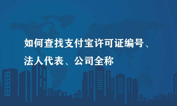 如何查找支付宝许可证编号、法人代表、公司全称
