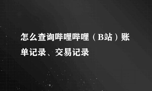 怎么查询哔哩哔哩（B站）账单记录、交易记录