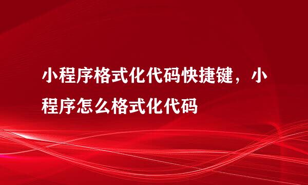小程序格式化代码快捷键，小程序怎么格式化代码