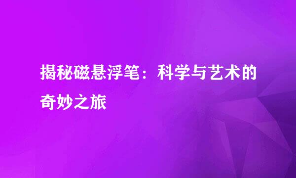 揭秘磁悬浮笔：科学与艺术的奇妙之旅