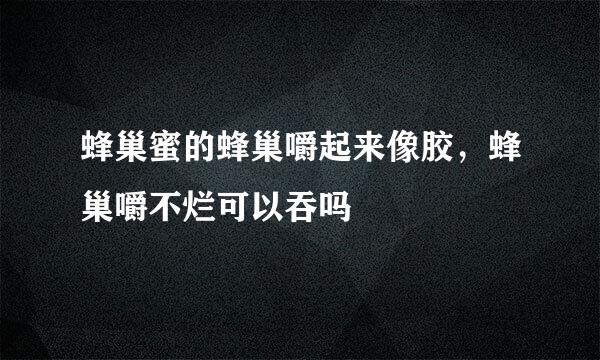 蜂巢蜜的蜂巢嚼起来像胶，蜂巢嚼不烂可以吞吗