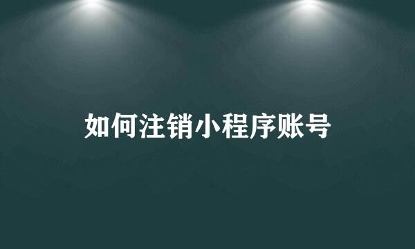 如何注销小程序账号