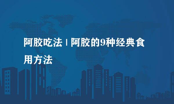 阿胶吃法 | 阿胶的9种经典食用方法