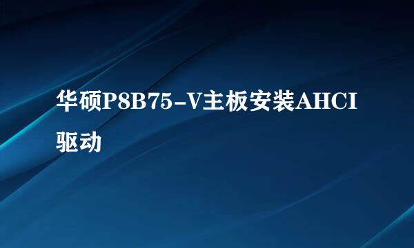 华硕P8B75-V主板安装AHCI驱动