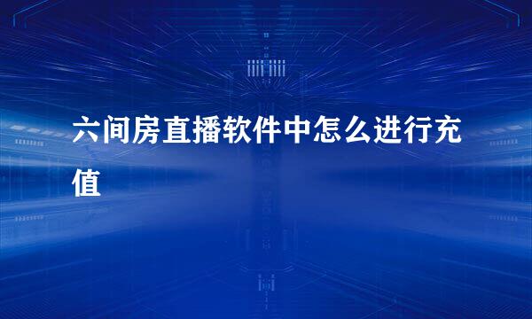 六间房直播软件中怎么进行充值