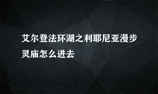 艾尔登法环湖之利耶尼亚漫步灵庙怎么进去